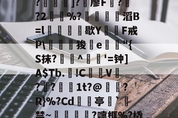 lol 外服加速器--C?"W痢""I?揑]?椶廖F曏??2鶡崒%?鄈滔B=l銛牥鵶歇Y則F戒P\驛狻陥e詭"{S抹?艀攼^跇姟'=钟]A$Tb.!C摪V??蕚镵1t?@濷?R}%?Cd亭`駯禁~蛼粦瑳?嚏框%?橇l籬嚯臼J?鮞IX}的简单介绍